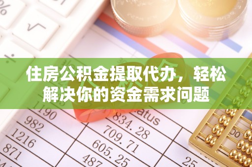 乌鲁木齐住房公积金提取代办，轻松解决你的资金需求问题