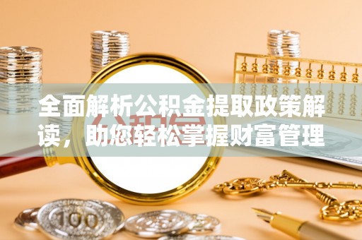 乌鲁木齐全面解析公积金提取政策解读，助您轻松掌握财富管理新方向