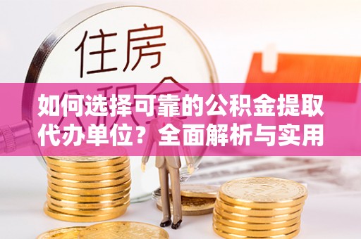 乌鲁木齐如何选择可靠的公积金提取代办单位？全面解析与实用指南