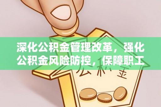 乌鲁木齐深化公积金管理改革，强化公积金风险防控，保障职工权益