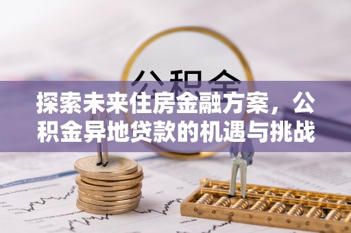 乌鲁木齐探索未来住房金融方案，公积金异地贷款的机遇与挑战