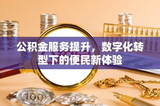 乌鲁木齐公积金服务提升，数字化转型下的便民新体验