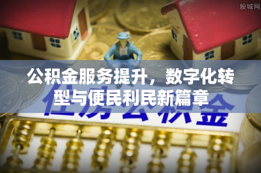 乌鲁木齐公积金服务提升，数字化转型与便民利民新篇章