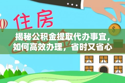 乌鲁木齐揭秘公积金提取代办事宜，如何高效办理，省时又省心？