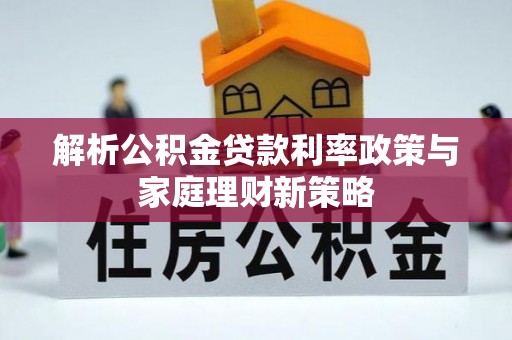乌鲁木齐解析公积金贷款利率政策与家庭理财新策略