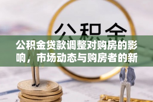 乌鲁木齐公积金贷款调整对购房的影响，市场动态与购房者的新选择