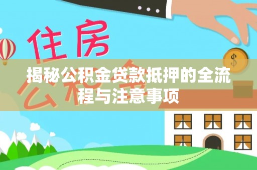 乌鲁木齐揭秘公积金贷款抵押的全流程与注意事项