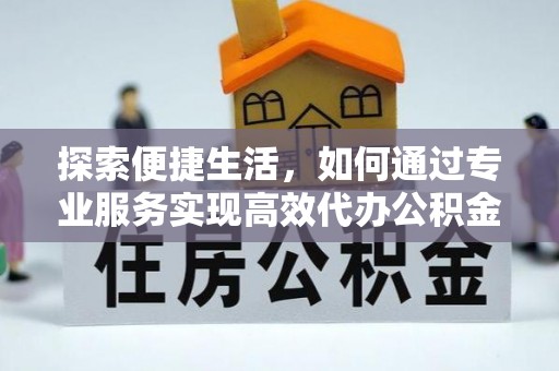 乌鲁木齐探索便捷生活，如何通过专业服务实现高效代办公积金提取