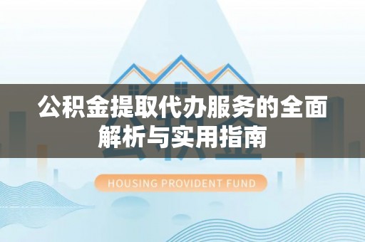 乌鲁木齐公积金提取代办服务的全面解析与实用指南