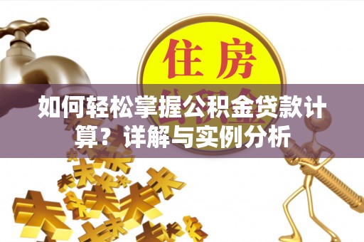 乌鲁木齐如何轻松掌握公积金贷款计算？详解与实例分析