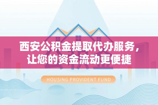 乌鲁木齐西安公积金提取代办服务，让您的资金流动更便捷