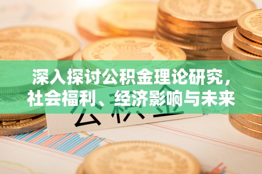 乌鲁木齐深入探讨公积金理论研究，社会福利、经济影响与未来展望