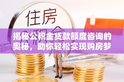 乌鲁木齐揭秘公积金贷款额度咨询的奥秘，助你轻松实现购房梦想