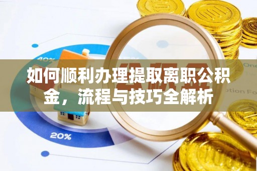 乌鲁木齐如何顺利办理提取离职公积金，流程与技巧全解析