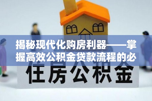 乌鲁木齐揭秘现代化购房利器——掌握高效公积金贷款流程的必备指南