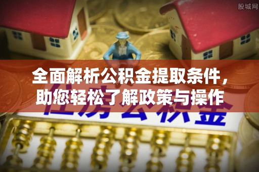 乌鲁木齐全面解析公积金提取条件，助您轻松了解政策与操作