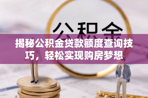 乌鲁木齐揭秘公积金贷款额度查询技巧，轻松实现购房梦想