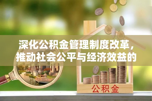 乌鲁木齐深化公积金管理制度改革，推动社会公平与经济效益的双赢