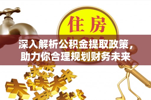 乌鲁木齐深入解析公积金提取政策，助力你合理规划财务未来