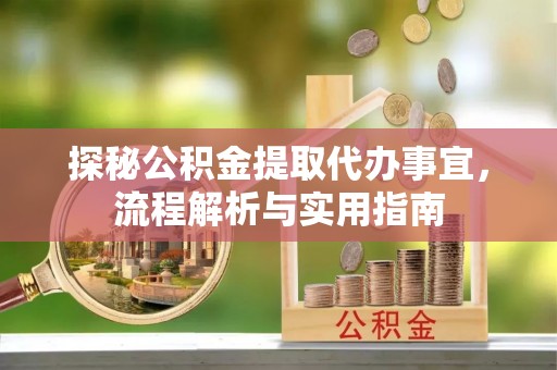 乌鲁木齐探秘公积金提取代办事宜，流程解析与实用指南