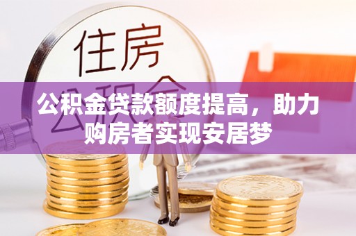乌鲁木齐公积金贷款额度提高，助力购房者实现安居梦