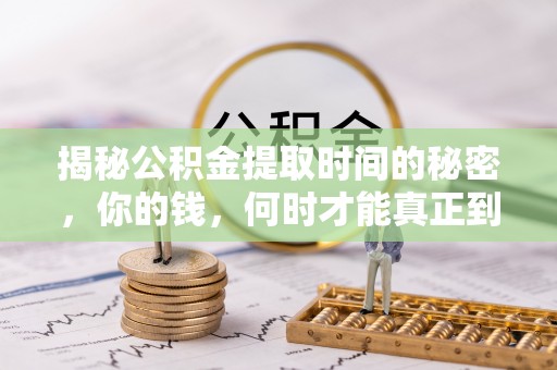 乌鲁木齐揭秘公积金提取时间的秘密，你的钱，何时才能真正到手？