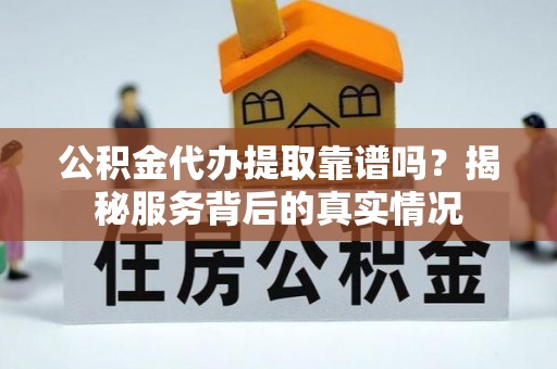 乌鲁木齐公积金代办提取靠谱吗？揭秘服务背后的真实情况