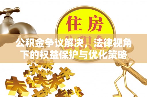 乌鲁木齐公积金争议解决，法律视角下的权益保护与优化策略