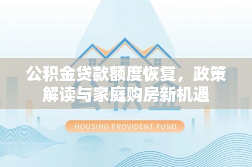乌鲁木齐公积金贷款额度恢复，政策解读与家庭购房新机遇