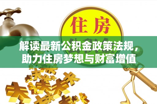 乌鲁木齐解读最新公积金政策法规，助力住房梦想与财富增值