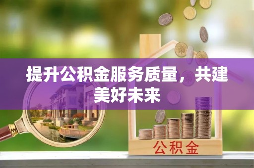 乌鲁木齐提升公积金服务质量，共建美好未来