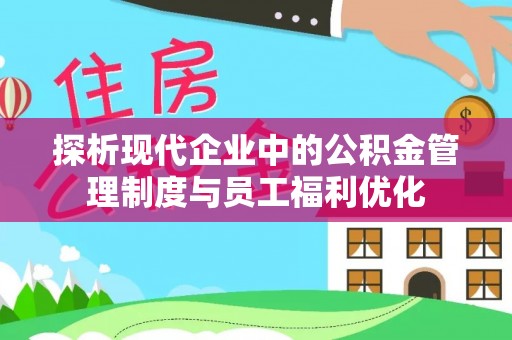 乌鲁木齐探析现代企业中的公积金管理制度与员工福利优化