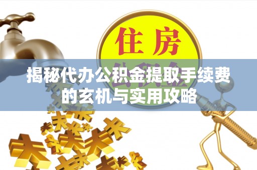 乌鲁木齐揭秘代办公积金提取手续费的玄机与实用攻略