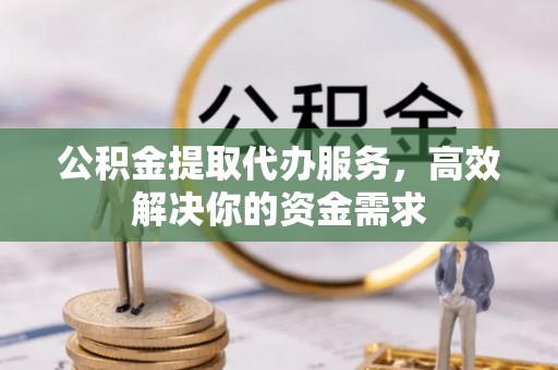 乌鲁木齐公积金提取代办服务，高效解决你的资金需求