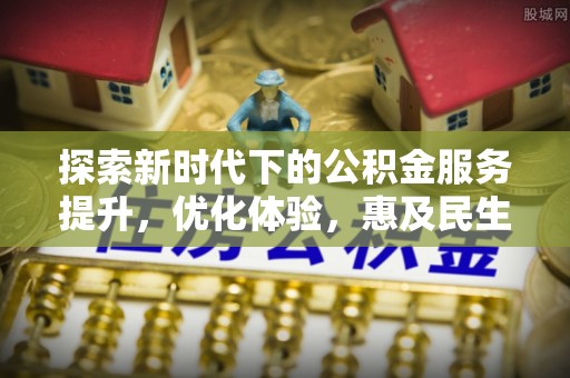乌鲁木齐探索新时代下的公积金服务提升，优化体验，惠及民生