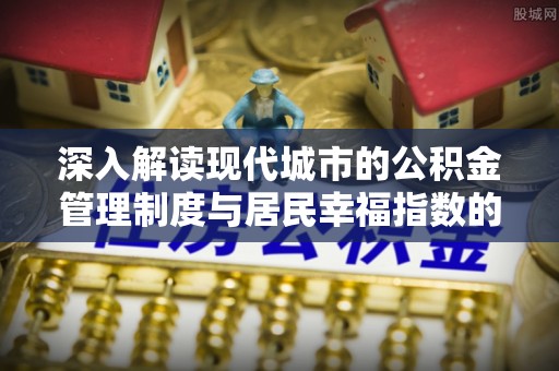 乌鲁木齐深入解读现代城市的公积金管理制度与居民幸福指数的关联