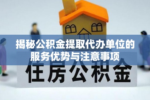 乌鲁木齐揭秘公积金提取代办单位的服务优势与注意事项