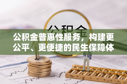 乌鲁木齐公积金普惠性服务，构建更公平、更便捷的民生保障体系