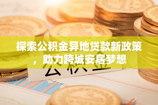 乌鲁木齐探索公积金异地贷款新政策，助力跨城安居梦想
