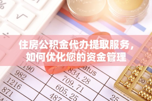 乌鲁木齐住房公积金代办提取服务，如何优化您的资金管理