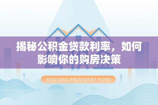 乌鲁木齐揭秘公积金贷款利率，如何影响你的购房决策