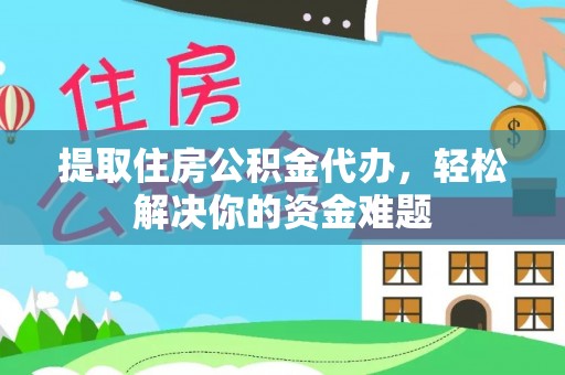 乌鲁木齐提取住房公积金代办，轻松解决你的资金难题