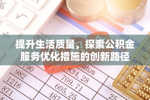 乌鲁木齐提升生活质量，探索公积金服务优化措施的创新路径