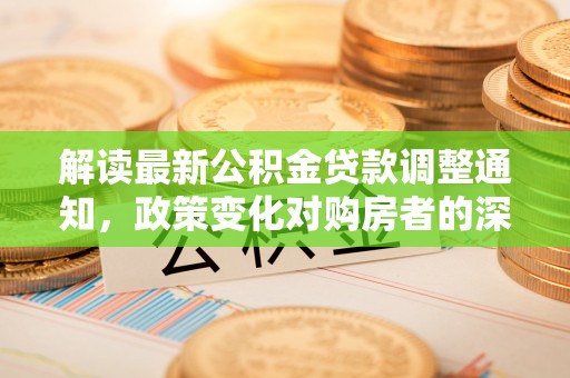 乌鲁木齐解读最新公积金贷款调整通知，政策变化对购房者的深远影响