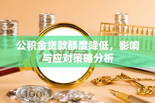 乌鲁木齐公积金贷款额度降低，影响与应对策略分析