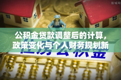 乌鲁木齐公积金贷款调整后的计算，政策变化与个人财务规划新思路