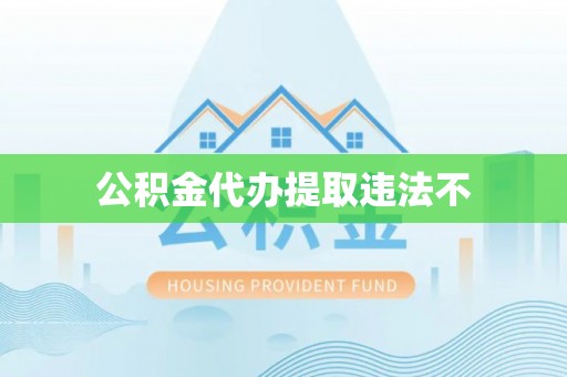 乌鲁木齐公积金代办提取违法不