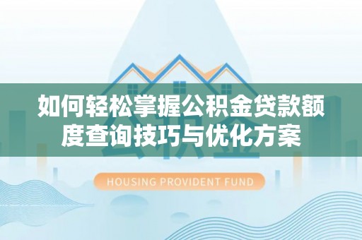 乌鲁木齐如何轻松掌握公积金贷款额度查询技巧与优化方案