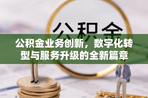 乌鲁木齐公积金业务创新，数字化转型与服务升级的全新篇章