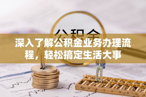 乌鲁木齐深入了解公积金业务办理流程，轻松搞定生活大事
